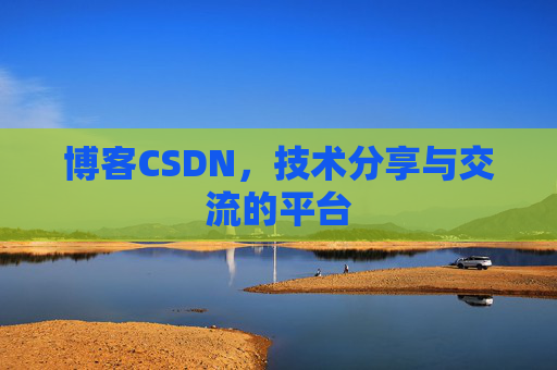 博客CSDN，技术分享与交流的平台